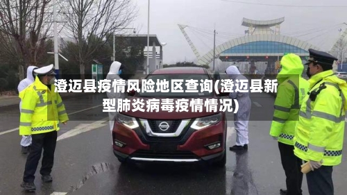 澄迈县疫情风险地区查询(澄迈县新型肺炎病毒疫情情况)