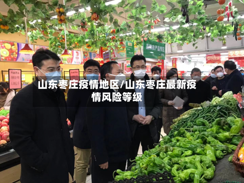 山东枣庄疫情地区/山东枣庄最新疫情风险等级-第2张图片