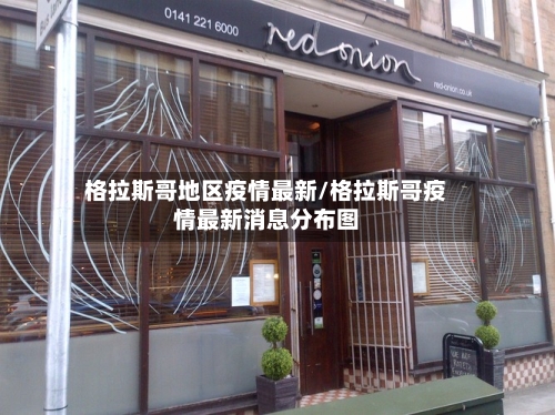 格拉斯哥地区疫情最新/格拉斯哥疫情最新消息分布图