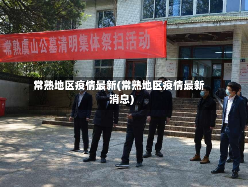 常熟地区疫情最新(常熟地区疫情最新消息)