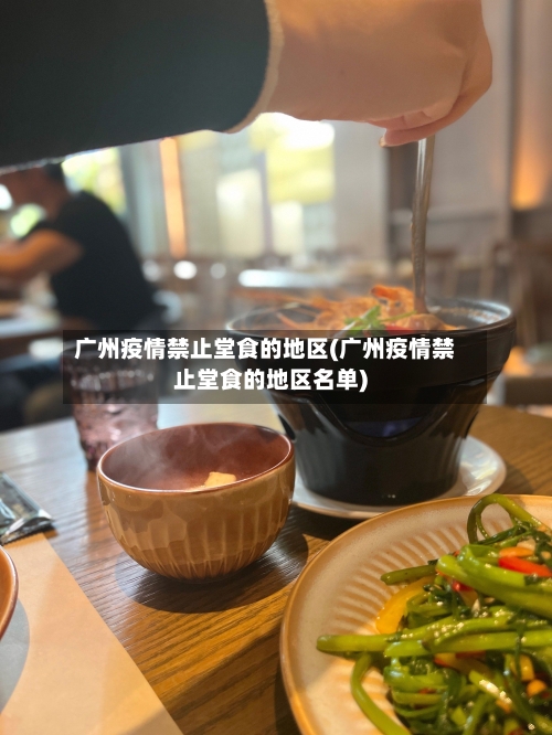 广州疫情禁止堂食的地区(广州疫情禁止堂食的地区名单)