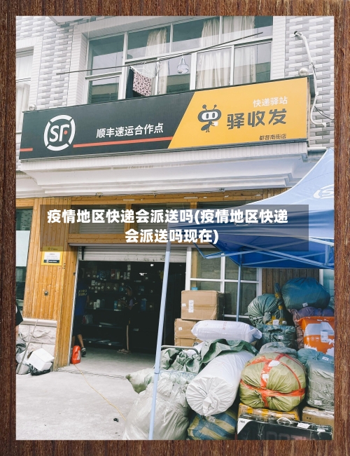 疫情地区快递会派送吗(疫情地区快递会派送吗现在)-第2张图片